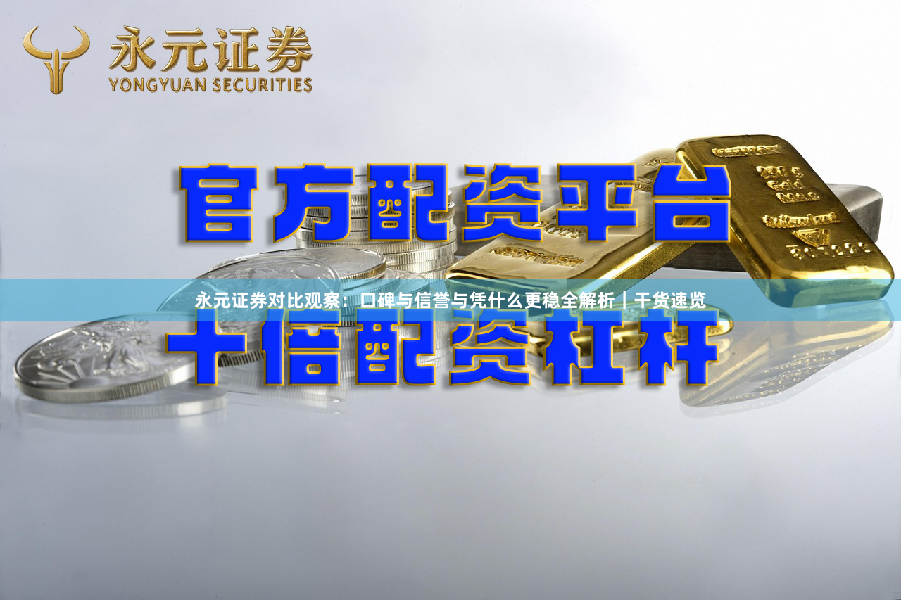 永元证券对比观察：口碑与信誉与凭什么更稳全解析｜干货速览