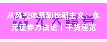 从风控体系到长期主义：永元证券方法论｜干货速览