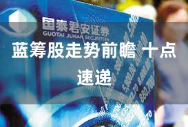 蓝筹股走势前瞻 十点速递