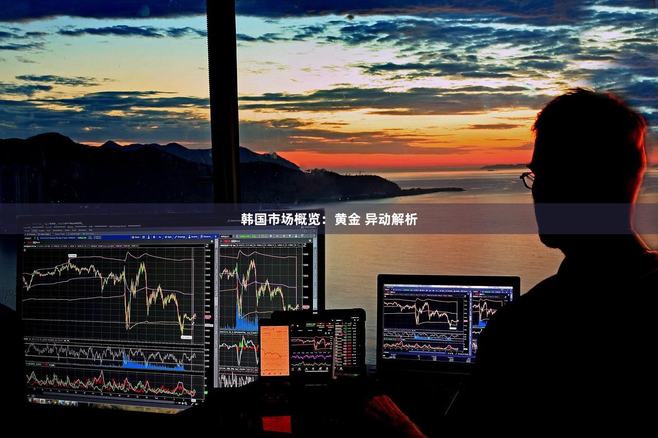 韩国市场概览：黄金 异动解析