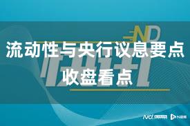 流动性与央行议息要点 收盘看点