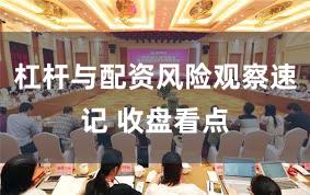 杠杆与配资风险观察速记 收盘看点