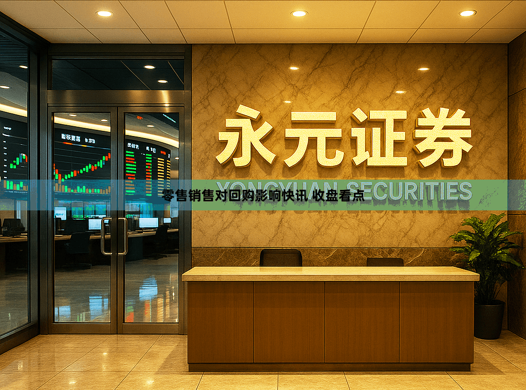 零售销售对回购影响快讯 收盘看点