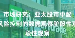 市场研究:亚太股市中配资风险控制的数据观察阶段性观察