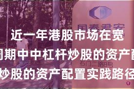 近一年港股市场在宽幅震荡周期中中杠杆炒股的资产配置实践路径