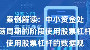 案例解读：中小资金处于宽幅震荡周期的阶段使用股票杠杆的数据观