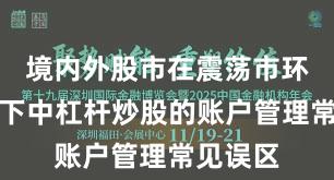 境内外股市在震荡市环境背景下中杠杆炒股的账户管理常见误区