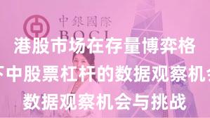 港股市场在存量博弈格局背景下中股票杠杆的数据观察机会与挑战