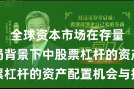 全球资本市场在存量博弈格局背景下中股票杠杆的资产配置机会与挑