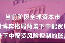 当前阶段全球资本市场在存量博弈格局背景下中配资风险控制的账户