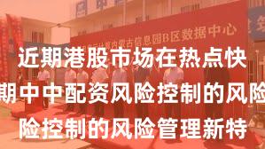 近期港股市场在热点快速轮动时期中中配资风险控制的风险管理新特