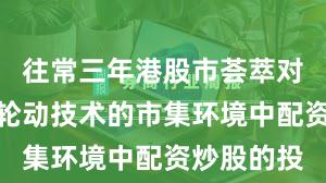 往常三年港股市荟萃对热门快速轮动技术的市集环境中配资炒股的投