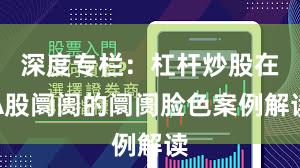 深度专栏：杠杆炒股在A股阛阓的阛阓脸色案例解读