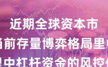 近期全球资本市场在当前存量博弈格局里中杠杆资金的风控体系实战