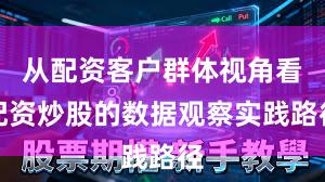 从配资客户群体视角看配资炒股的数据观察实践路径