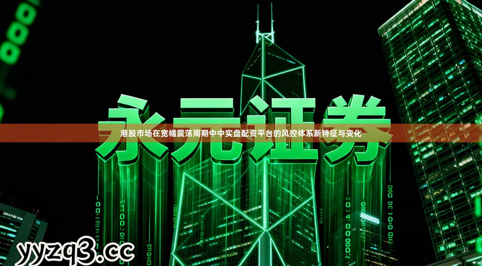 港股市场在宽幅震荡周期中中实盘配资平台的风控体系新特征与变化