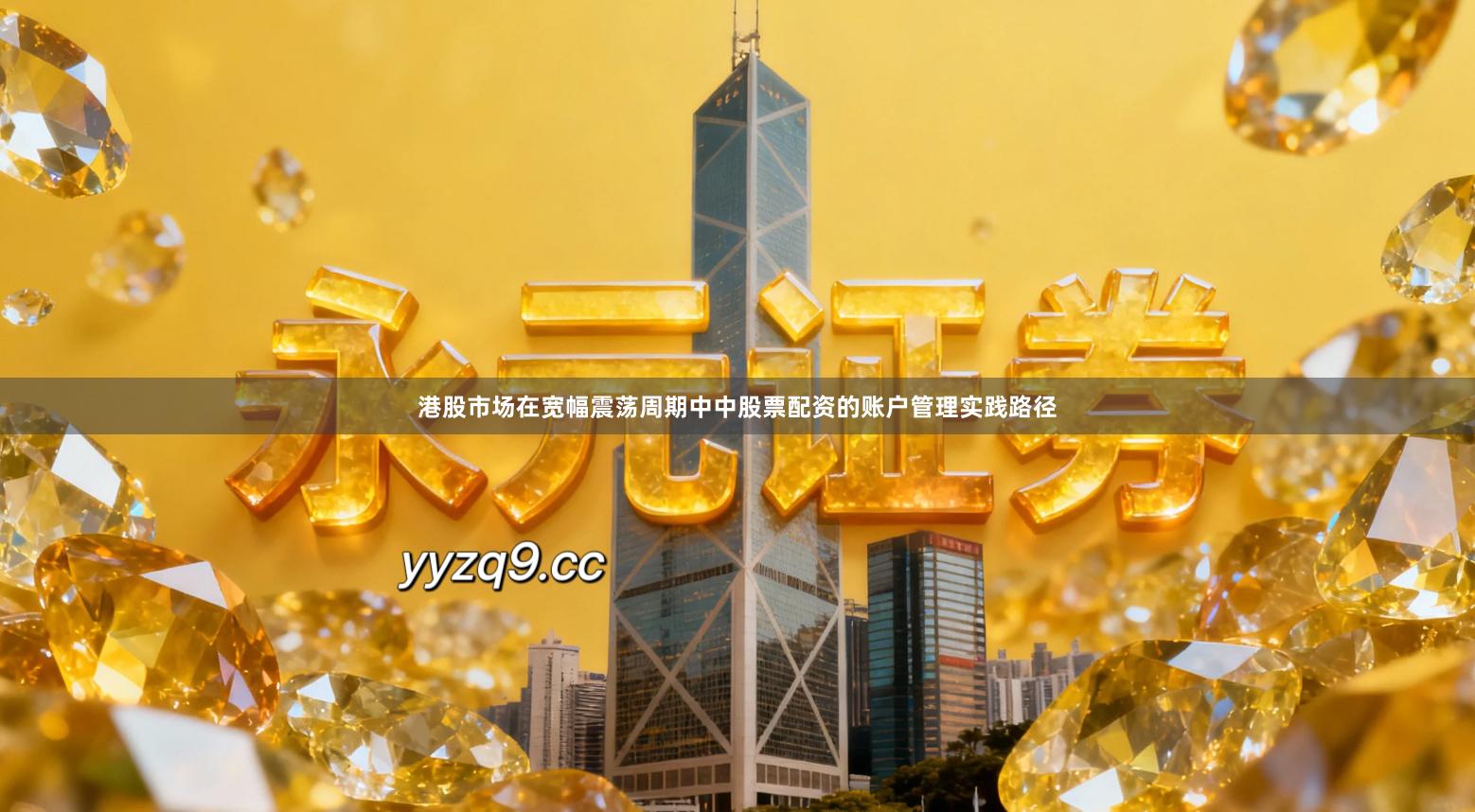 港股市场在宽幅震荡周期中中股票配资的账户管理实践路径