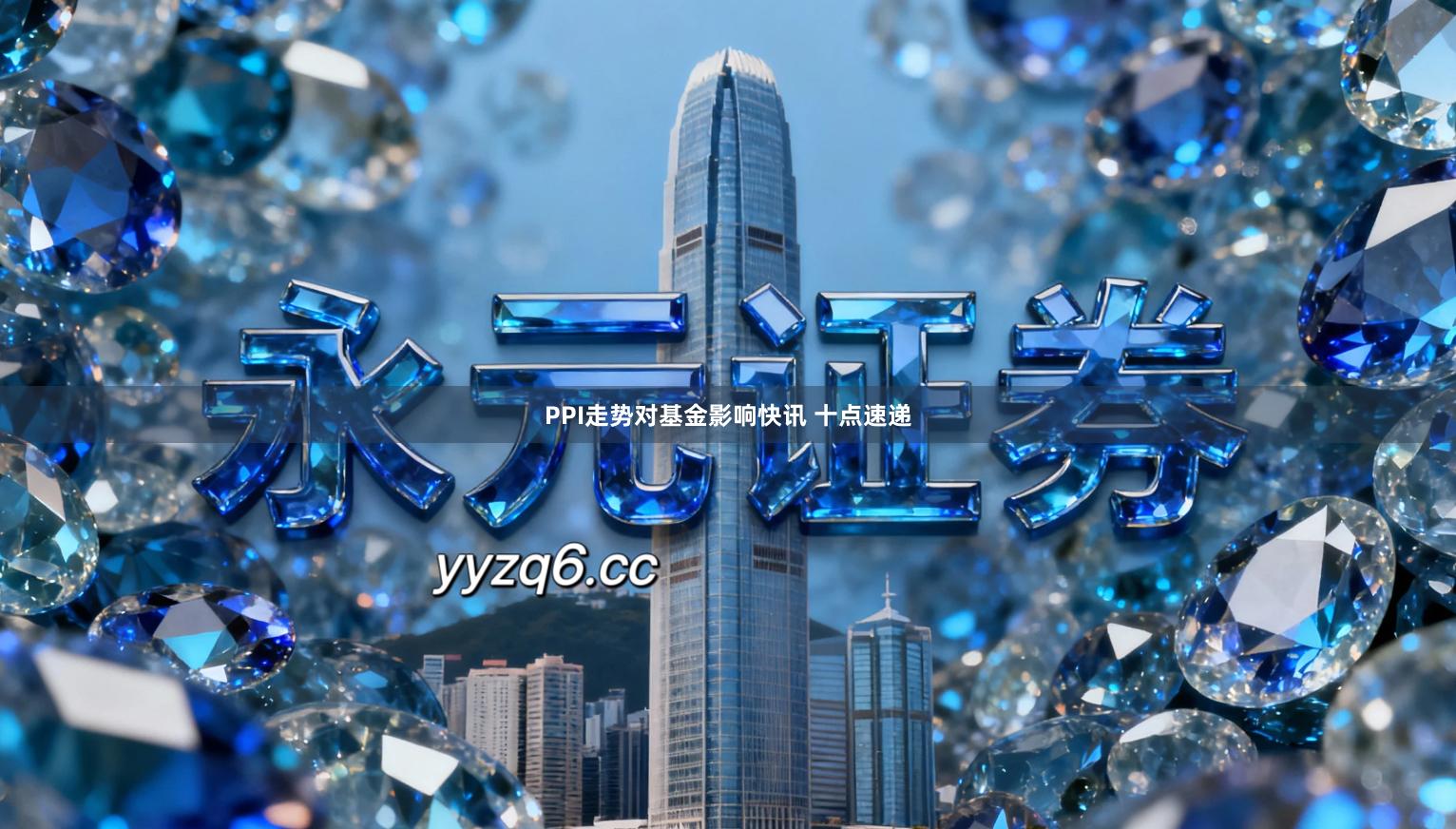 PPI走势对基金影响快讯 十点速递