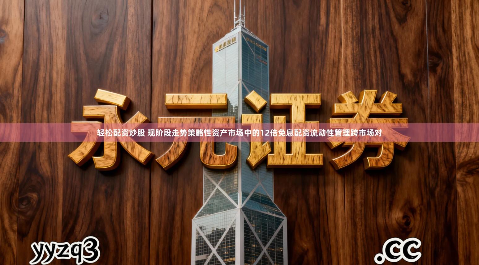 轻松配资炒股 现阶段走势策略性资产市场中的12倍免息配资流动性管理跨市场对