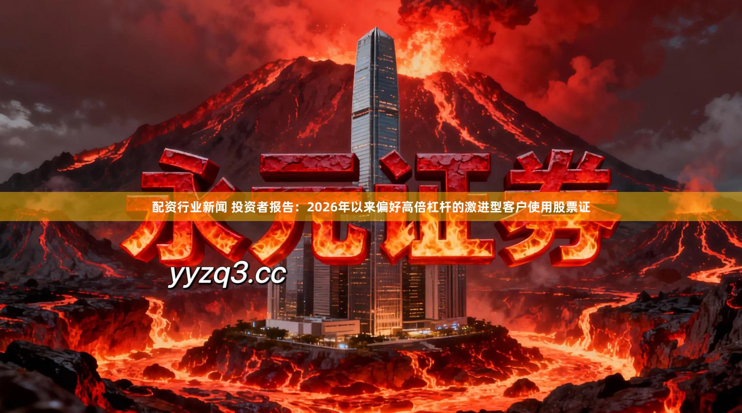 配资行业新闻 投资者报告：2026年以来偏好高倍杠杆的激进型客户使用股票证