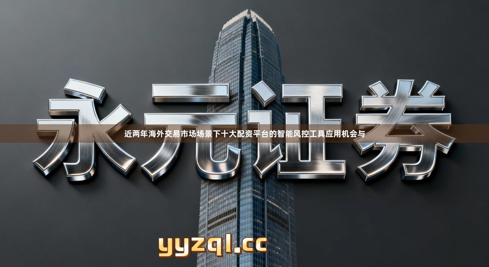 近两年海外交易市场场景下十大配资平台的智能风控工具应用机会与