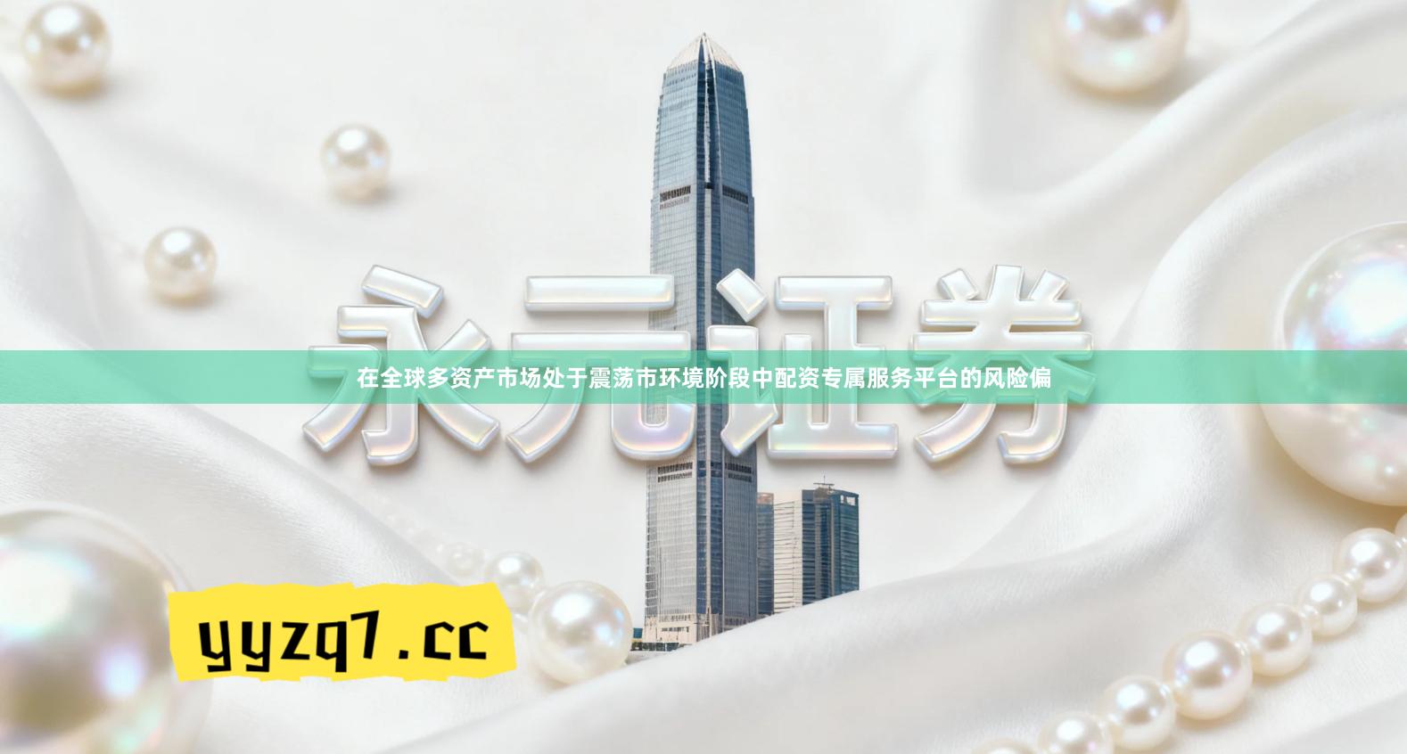 在全球多资产市场处于震荡市环境阶段中配资专属服务平台的风险偏