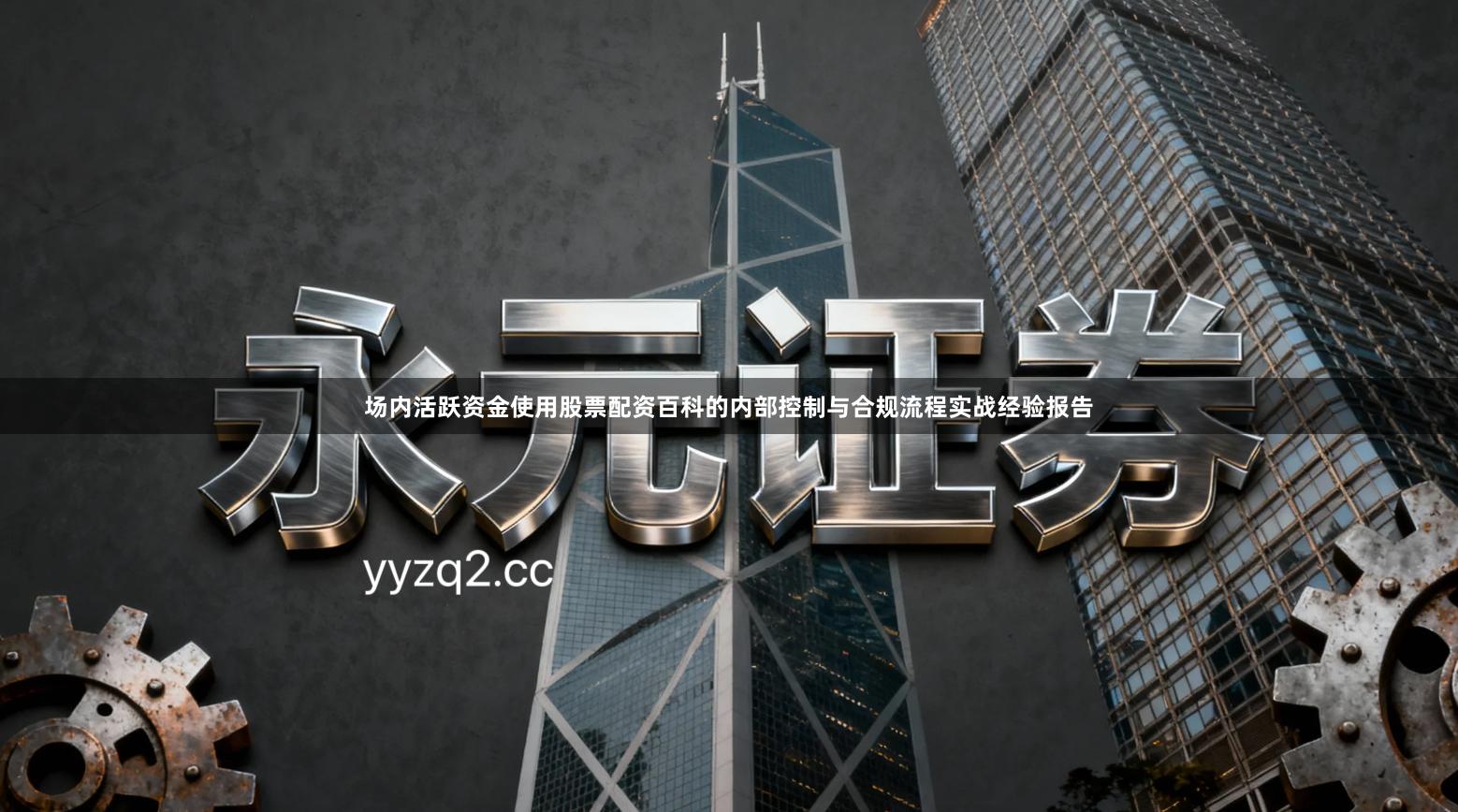 场内活跃资金使用股票配资百科的内部控制与合规流程实战经验报告