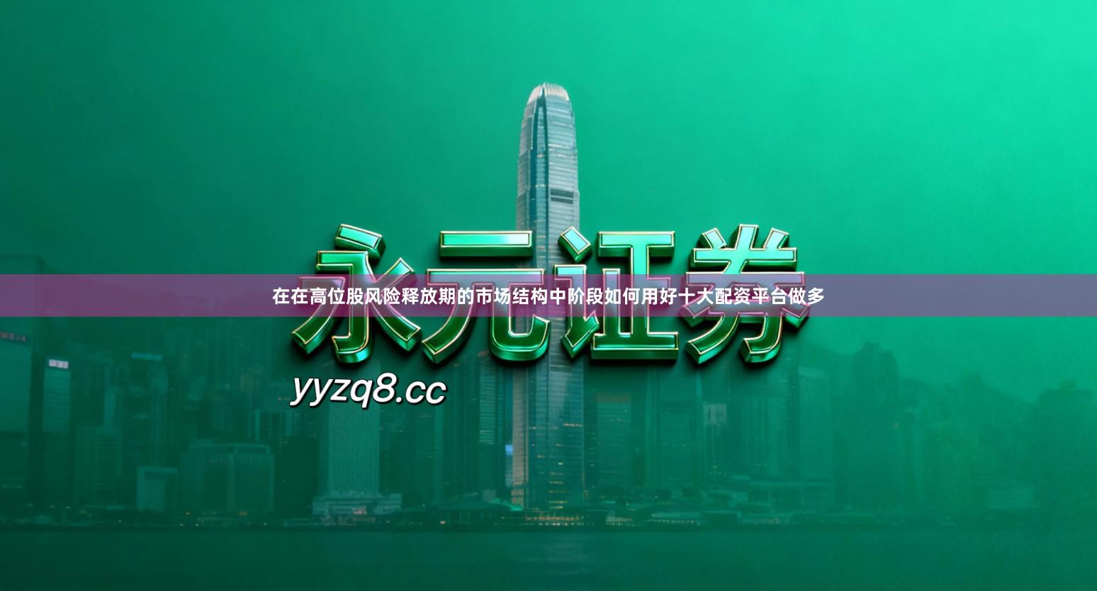 在在高位股风险释放期的市场结构中阶段如何用好十大配资平台做多