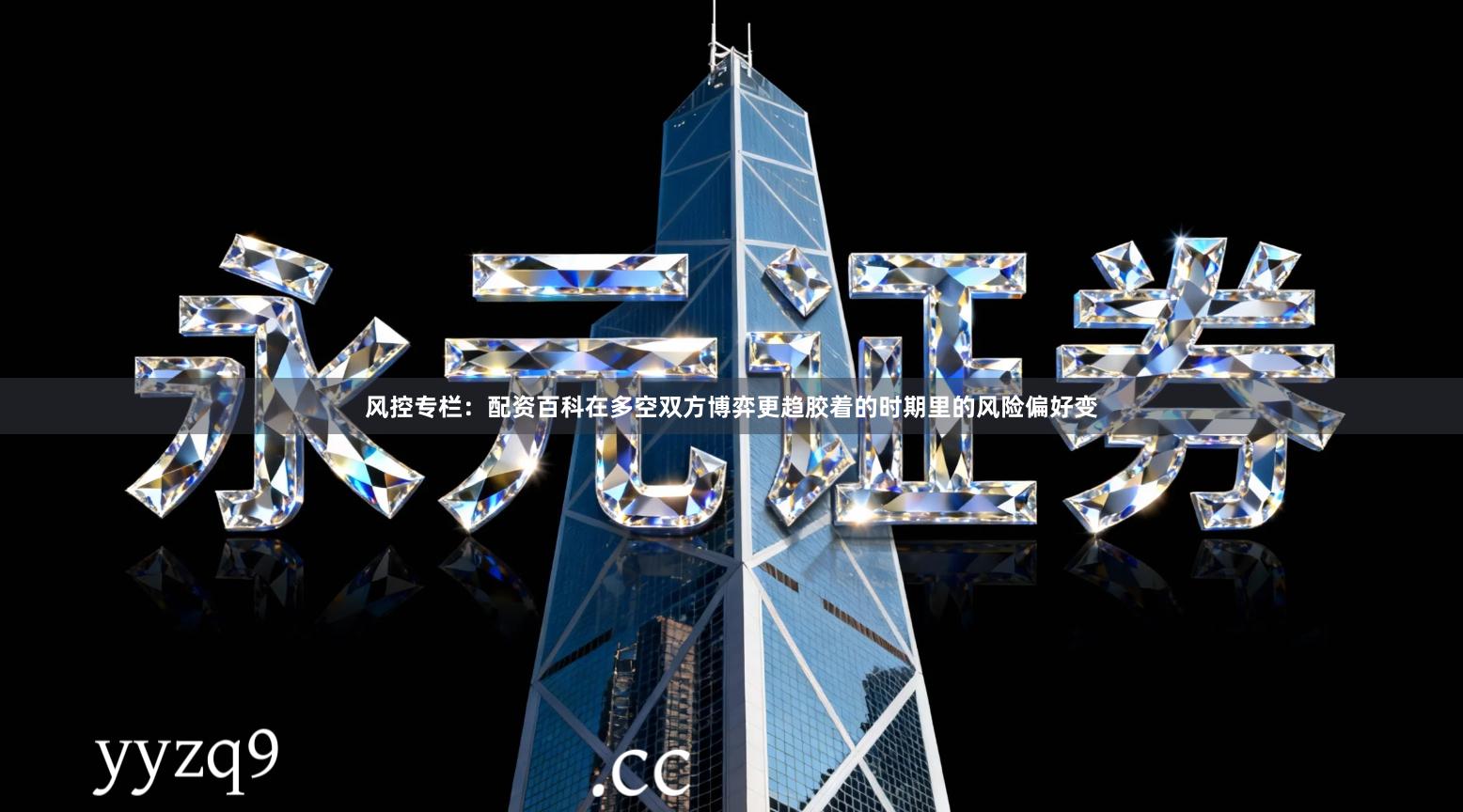 风控专栏：配资百科在多空双方博弈更趋胶着的时期里的风险偏好变