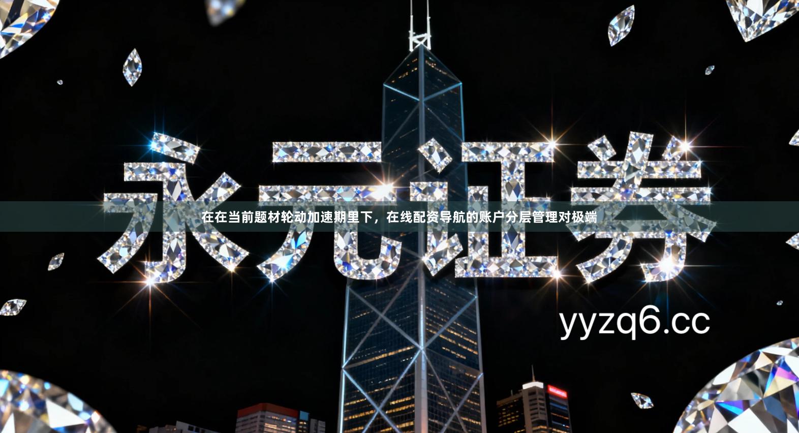 在在当前题材轮动加速期里下，在线配资导航的账户分层管理对极端