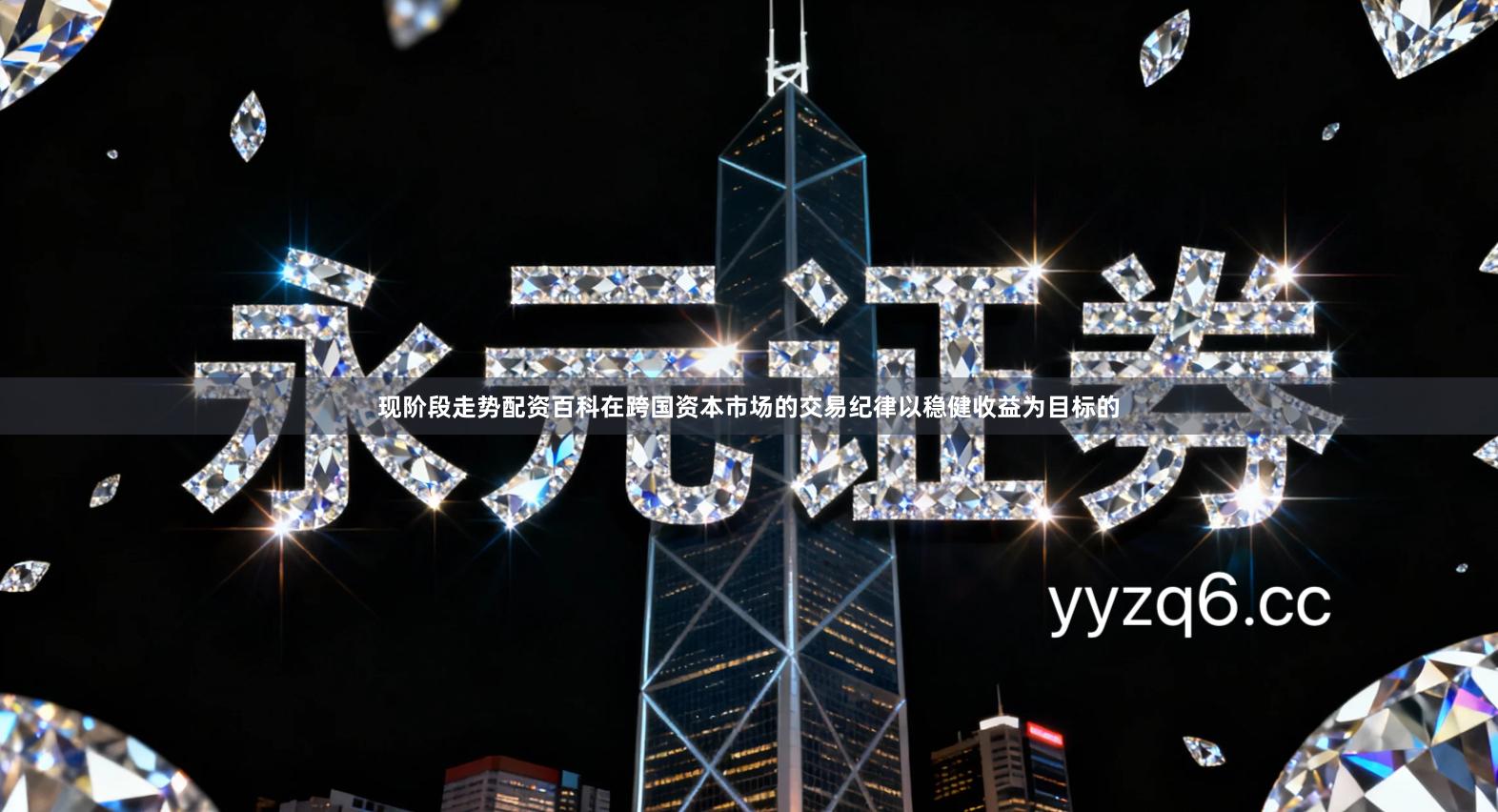 现阶段走势配资百科在跨国资本市场的交易纪律以稳健收益为目标的