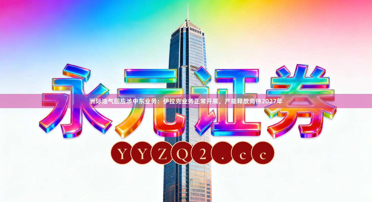 洲际油气回应涉中东业务：伊拉克业务正常开展，产能释放尚待2027年