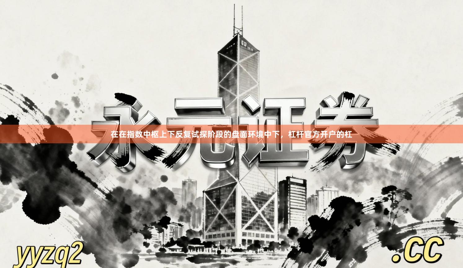 在在指数中枢上下反复试探阶段的盘面环境中下，杠杆官方开户的杠