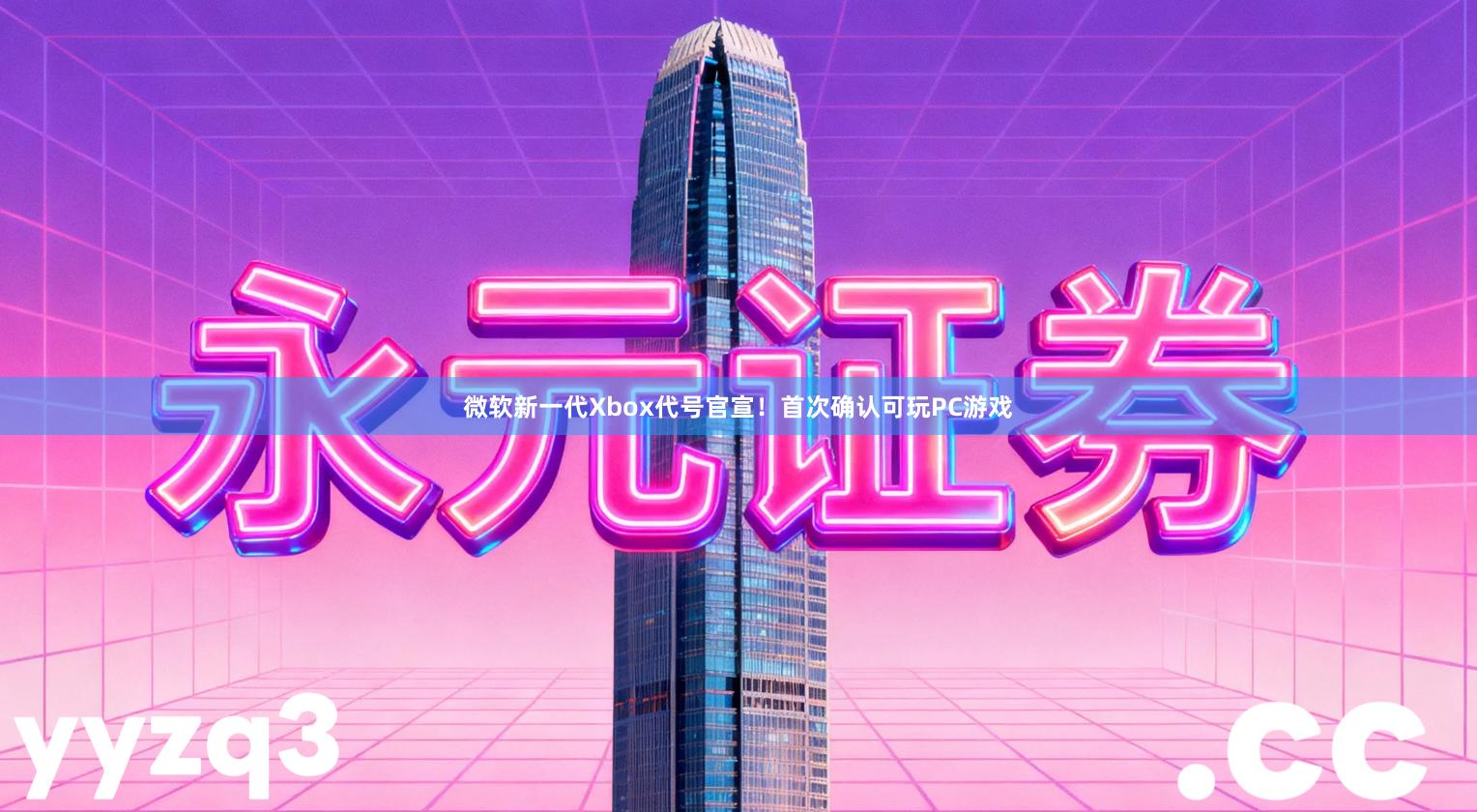 微软新一代Xbox代号官宣！首次确认可玩PC游戏