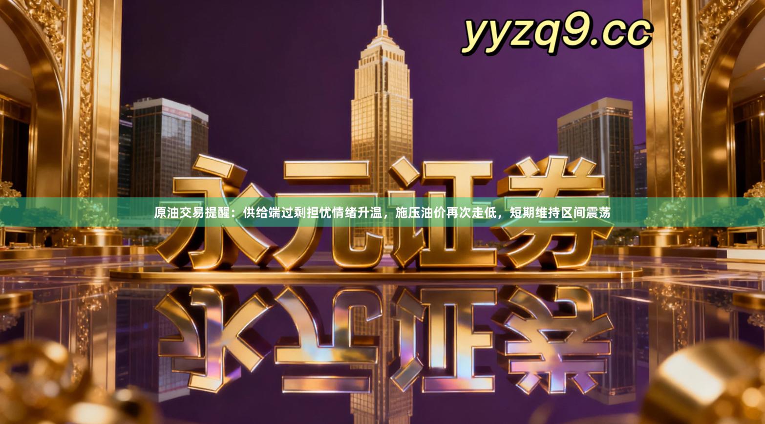 原油交易提醒：供给端过剩担忧情绪升温，施压油价再次走低，短期维持区间震荡